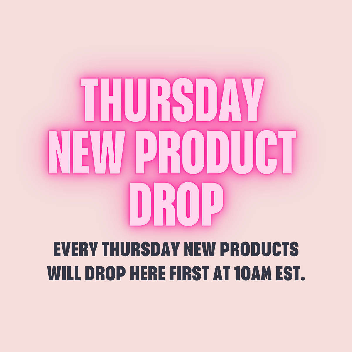 THURSDAY - NEW PRODUCT DROP 10AM EST